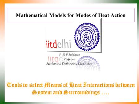 Mathematical Models for Modes of Heat Action P M V Subbarao Professor Mechanical Engineering Department Tools to select Means of Heat Interactions between.