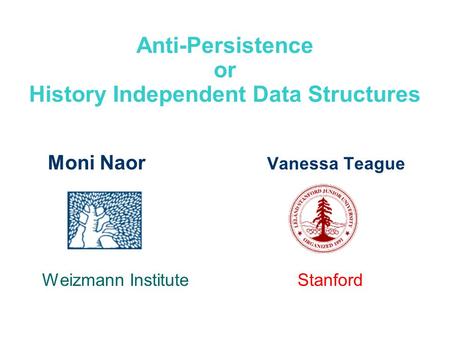 Anti-Persistence or History Independent Data Structures Moni Naor Vanessa Teague Weizmann Institute Stanford.