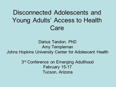 Disconnected Adolescents and Young Adults Access to Health Care Darius Tandon, PhD Amy Templeman Johns Hopkins University Center for Adolescent Health.