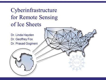 C YBERINFRASTRUCTURE C ENTER FOR P OLAR S CIENCE (CICPS) Cyberinfrastructure for Remote Sensing of Ice Sheets Dr. Linda Hayden Dr. Geoffrey Fox Dr. Prasad.