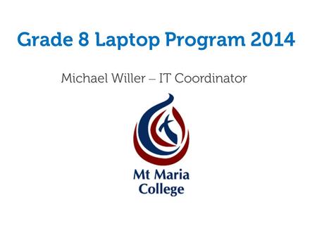 Grade 8 Laptop Program 2014 Michael Willer – IT Coordinator.