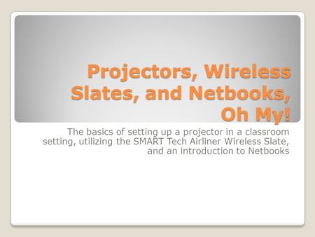 The basics of setting up a projector in a classroom setting, utilizing the SMART Tech Airliner Wireless Slate, and an introduction to Netbooks Projectors,