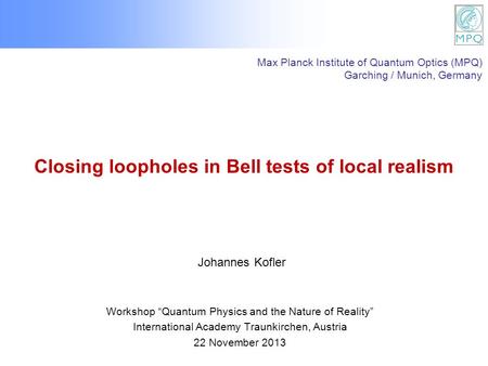 Closing loopholes in Bell tests of local realism Workshop Quantum Physics and the Nature of Reality International Academy Traunkirchen, Austria 22 November.