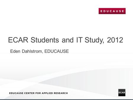 ECAR Students and IT Study, 2012 Eden Dahlstrom, EDUCAUSE.