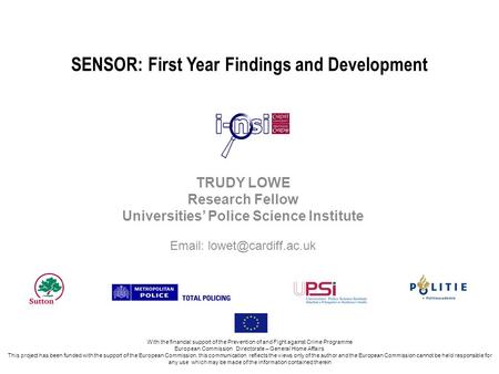 SENSOR: First Year Findings and Development TRUDY LOWE Research Fellow Universities Police Science Institute   With the financial.