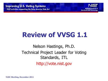 TGDC Meeting, December 2011 Review of VVSG 1.1 Nelson Hastings, Ph.D. Technical Project Leader for Voting Standards, ITL