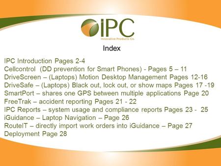IPC Introduction Pages 2-4 Cellcontrol (DD prevention for Smart Phones) - Pages 5 – 11 DriveScreen – (Laptops) Motion Desktop Management Pages 12-16 DriveSafe.