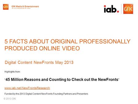 © GfK 2013 | IAB Original Online Video Report | April 20131 5 FACTS ABOUT ORIGINAL PROFESSIONALLY PRODUCED ONLINE VIDEO Digital Content NewFronts May 2013.