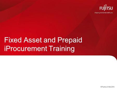 © Fujitsu Limited, 2010 Fixed Asset and Prepaid iProcurement Training.