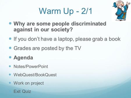 Warm Up - 2/1 Why are some people discriminated against in our society? If you dont have a laptop, please grab a book Grades are posted by the TV Agenda.