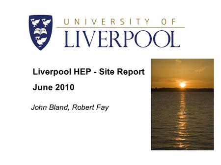 Liverpool HEP - Site Report June 2010 John Bland, Robert Fay.