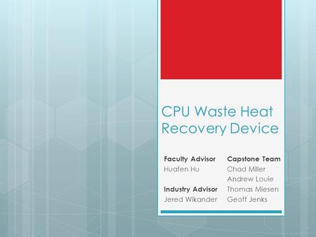 CPU Waste Heat Recovery Device Capstone Team Chad Miller Andrew Louie Thomas Miesen Geoff Jenks Faculty Advisor Huafen Hu Industry Advisor Jered Wikander.