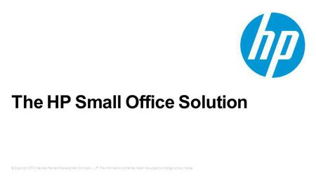 © Copyright 2013 Hewlett-Packard Development Company, L.P. The information contained herein is subject to change without notice. The HP Small Office Solution.