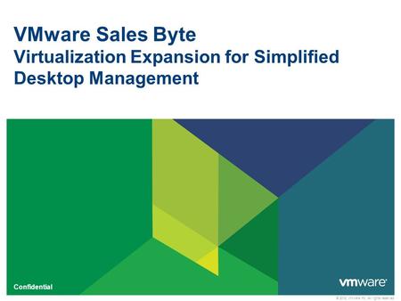 © 2012 VMware Inc. All rights reserved Confidential VMware Sales Byte Virtualization Expansion for Simplified Desktop Management.