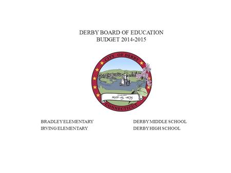 DERBY BOARD OF EDUCATION BUDGET 2014-2015 BRADLEY ELEMENTARYDERBY MIDDLE SCHOOL IRVING ELEMENTARYDERBY HIGH SCHOOL.