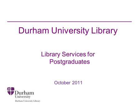 Durham University Library Library Services for Postgraduates October 2011.