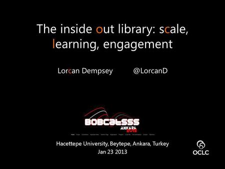 The inside out library: scale, learning, engagement Lorcan Hacettepe University, Beytepe, Ankara, Turkey Jan 23 2013.