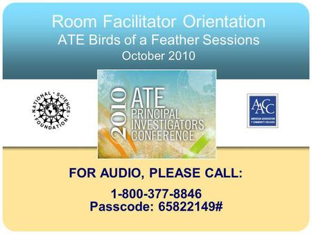 Room Facilitator Orientation ATE Birds of a Feather Sessions October 2010 FOR AUDIO, PLEASE CALL: 1-800-377-8846 Passcode: 65822149#