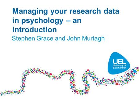 Managing your research data in psychology – an introduction Stephen Grace and John Murtagh.
