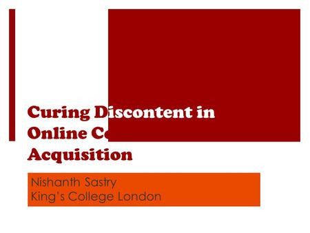 Curing Discontent in Online Content Acquisition Nishanth Sastry Kings College London.