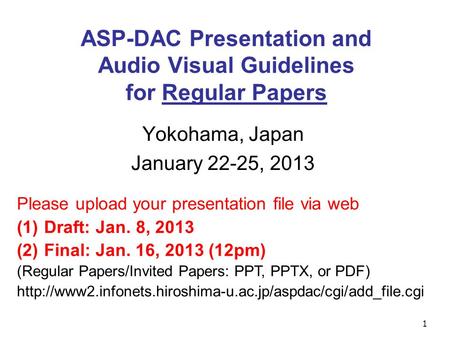 1 ASP-DAC Presentation and Audio Visual Guidelines for Regular Papers Yokohama, Japan January 22-25, 2013 Please upload your presentation file via web.