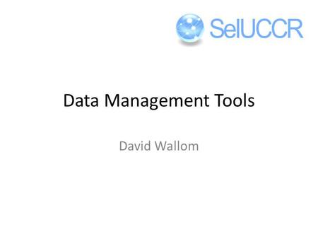 Data Management Tools David Wallom. YOUR DATA DOES NOT BELONG TO YOU! IT BELONGS TO YOUR EMPLOYING INSTITUTION!