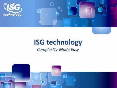 ISG technology ComplexITy Made Easy. 2 About ISG technology A leading UK based IT services specialist with 30 years of experience Five office locations.