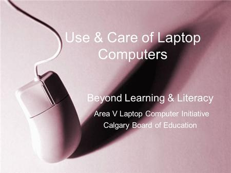 Use & Care of Laptop Computers Beyond Learning & Literacy Area V Laptop Computer Initiative Calgary Board of Education.