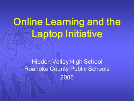 Online Learning and the Laptop Initiative Hidden Valley High School Roanoke County Public Schools 2006.
