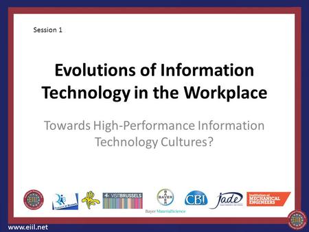 Evolutions of Information Technology in the Workplace Towards High-Performance Information Technology Cultures? www.eiil.net Session 1.
