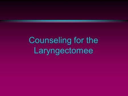 Counseling for the Laryngectomee. l Who is an appropriate Counselor? l Definition: A person who counsels; an advisor l Various team members qualify.