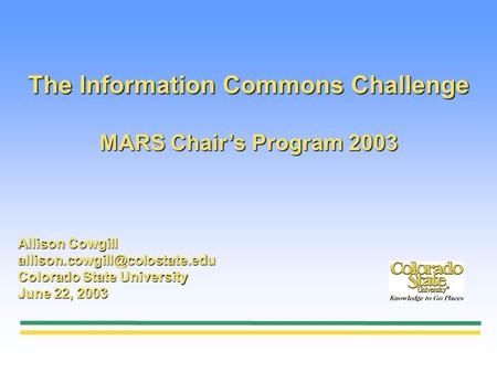 The Information Commons Challenge MARS Chairs Program 2003 Allison Cowgill Colorado State University June 22, 2003.
