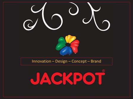 Innovation – Design – Concept – Brand. JACKPOTs vision is to build strong business relationships with innovative costumers worldwide.