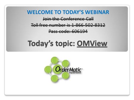 Todays topic: OMView WELCOME TO TODAYS WEBINAR Join the Conference Call Toll free number is 1-866-502-8312 Pass code: 606194.