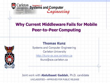 UNCLASSIFIED – APPROVED FOR PUBLIC RELEASE Why Current Middleware Fails for Mobile Peer-to-Peer Computing Thomas Kunz Systems and Computer Engineering.