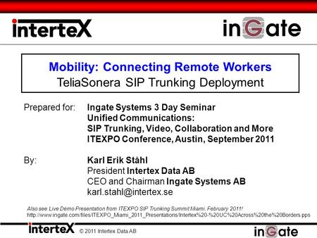 Mobility: Connecting Remote Workers TeliaSonera SIP Trunking Deployment © 2011 Intertex Data AB Prepared for:Ingate Systems 3 Day Seminar Unified Communications: