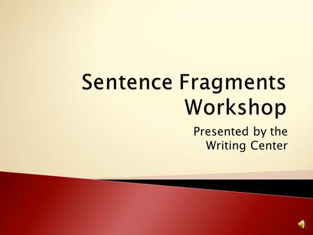 Presented by the Writing Center Determine what fragments are and how to identify them in writing. Discuss how to correct fragments. Include examples.