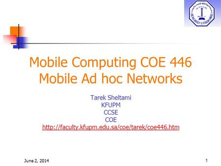 June 2, 20141 Mobile Computing COE 446 Mobile Ad hoc Networks Tarek Sheltami KFUPM CCSE COE