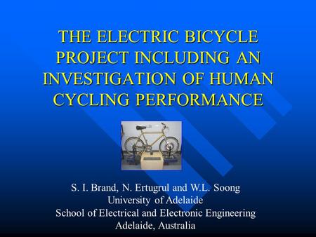 THE ELECTRIC BICYCLE PROJECT INCLUDING AN INVESTIGATION OF HUMAN CYCLING PERFORMANCE S. I. Brand, N. Ertugrul and W.L. Soong University of Adelaide School.