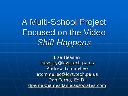 A Multi-School Project Focused on the Video Shift Happens Lisa Heasley Andrew Tommelleo Dan Perna,