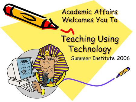 Academic Affairs Welcomes You To Teaching Using Technology Summer Institute 2006.