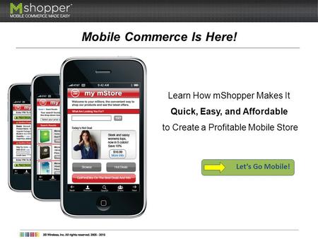 Mobile Commerce Is Here! Learn How mShopper Makes It Quick, Easy, and Affordable to Create a Profitable Mobile Store Lets Go Mobile!