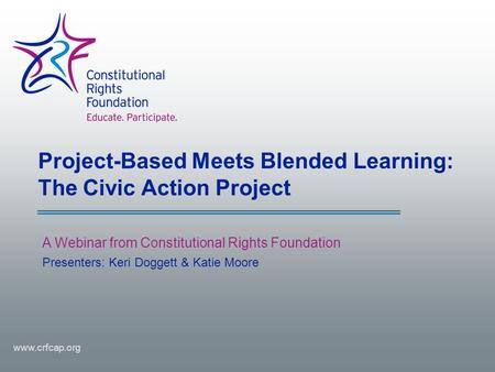 Project-Based Meets Blended Learning: The Civic Action Project A Webinar from Constitutional Rights Foundation www.crfcap.org Presenters: Keri Doggett.