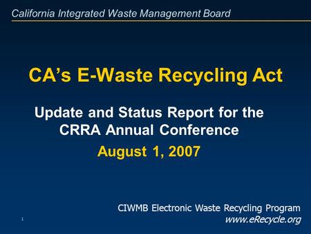 California Integrated Waste Management Board 1 CAs E-Waste Recycling Act Update and Status Report for the CRRA Annual Conference August 1, 2007 CIWMB Electronic.