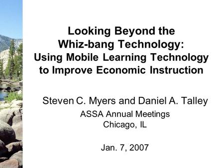 Looking Beyond the Whiz-bang Technology: Using Mobile Learning Technology to Improve Economic Instruction Steven C. Myers and Daniel A. Talley ASSA Annual.