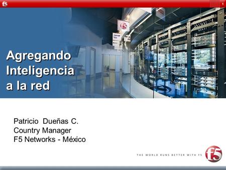 1 Agregando Inteligencia a la red Patricio Dueñas C. Country Manager F5 Networks - México.
