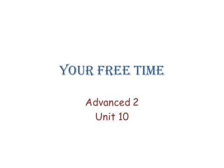 Your free time Advanced 2 Unit 10.