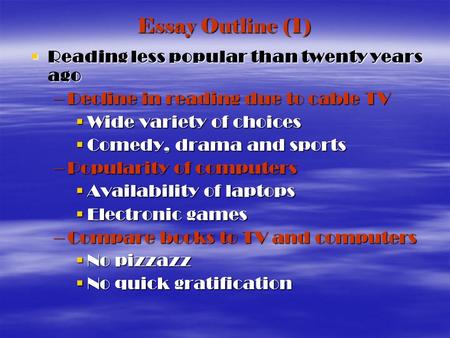 Essay Outline (1) Reading less popular than twenty years ago Reading less popular than twenty years ago –Decline in reading due to cable TV Wide variety.