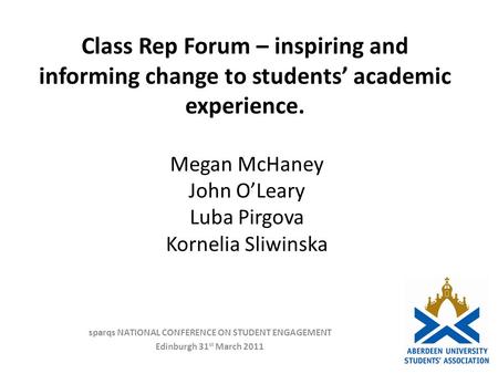 Class Rep Forum – inspiring and informing change to students academic experience. sparqs NATIONAL CONFERENCE ON STUDENT ENGAGEMENT Edinburgh 31 st March.