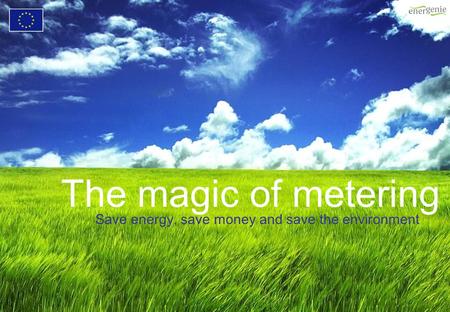 The magic of metering Save energy, save money and save the environment.